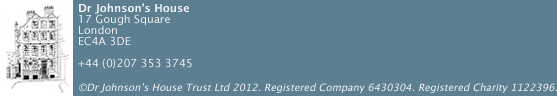 Dr Johnson's House logo. Image of the exterior of the house. Address 17 Gough Square, London, EC4A 3DE. Phone +44 (0)2073533745. Copyright Dr Johnson's House Trust Ltd 2012. Registered Company number 6430304. Registered charity number 1122396.